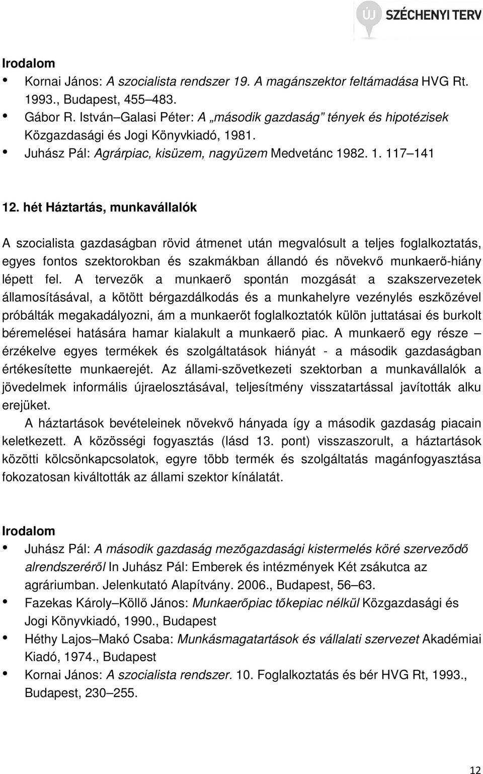 hét Háztartás, munkavállalók A szocialista gazdaságban rövid átmenet után megvalósult a teljes foglalkoztatás, egyes fontos szektorokban és szakmákban állandó és növekvő munkaerő-hiány lépett fel.