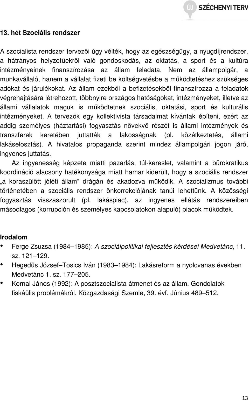 Az állam ezekből a befizetésekből finanszírozza a feladatok végrehajtására létrehozott, többnyire országos hatóságokat, intézményeket, illetve az állami vállalatok maguk is működtetnek szociális,