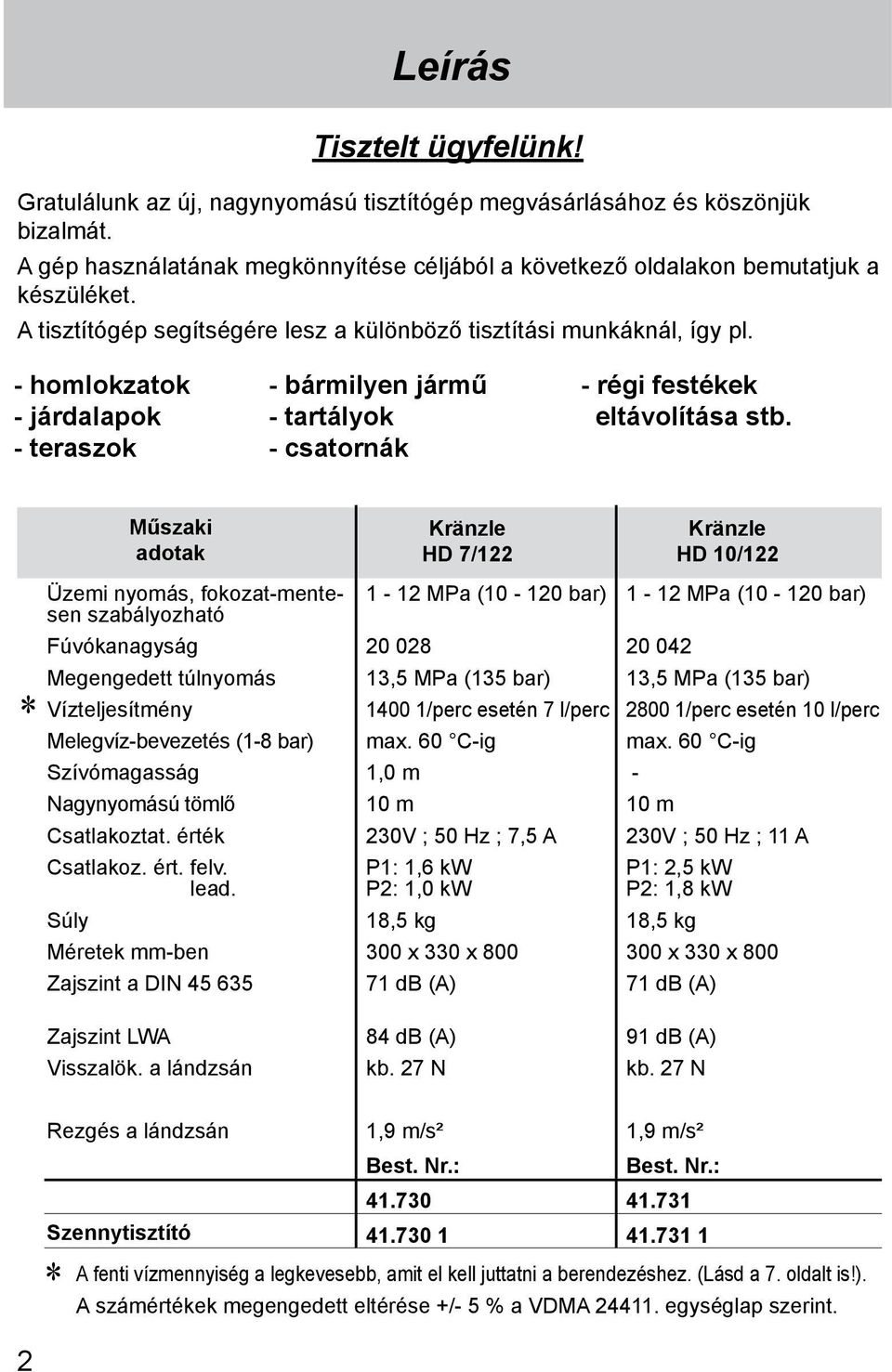 * Műszaki adotak Üzemi nyomás, fokozat-mentesen szabályozható Fúvókanagyság Megengedett túlnyomás Vízteljesítmény Melegvíz-bevezetés (1-8 bar) Szívómagasság Nagynyomású tömlő Csatlakoztat.