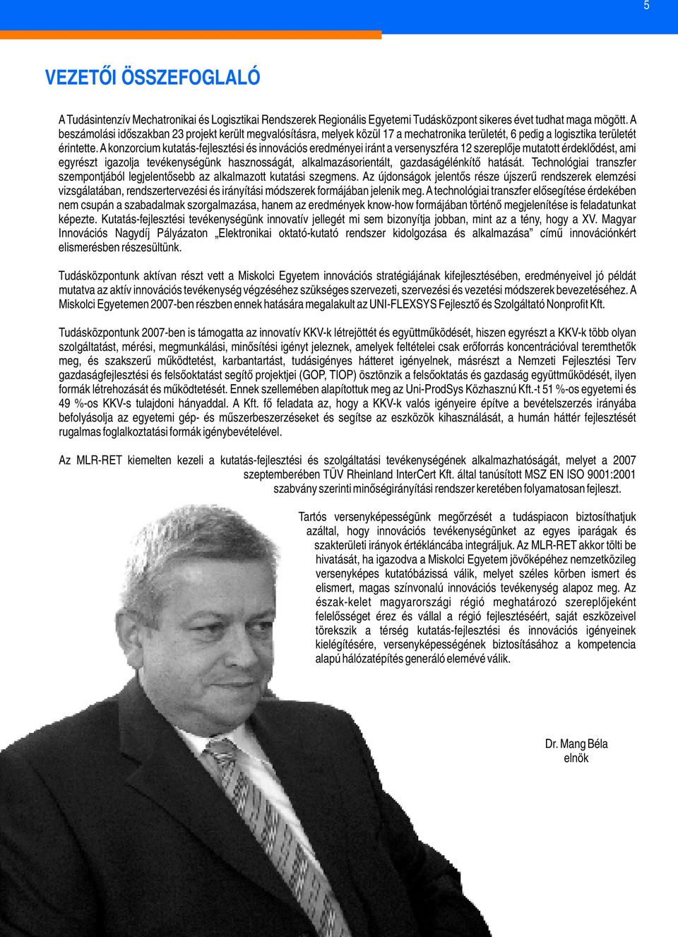 A konzorcium kutatás-fejlesztési és innovációs eredményei iránt a versenyszféra 12 szereplője mutatott érdeklődést, ami egyrészt igazolja tevékenységünk hasznosságát, alkalmazásorientált,