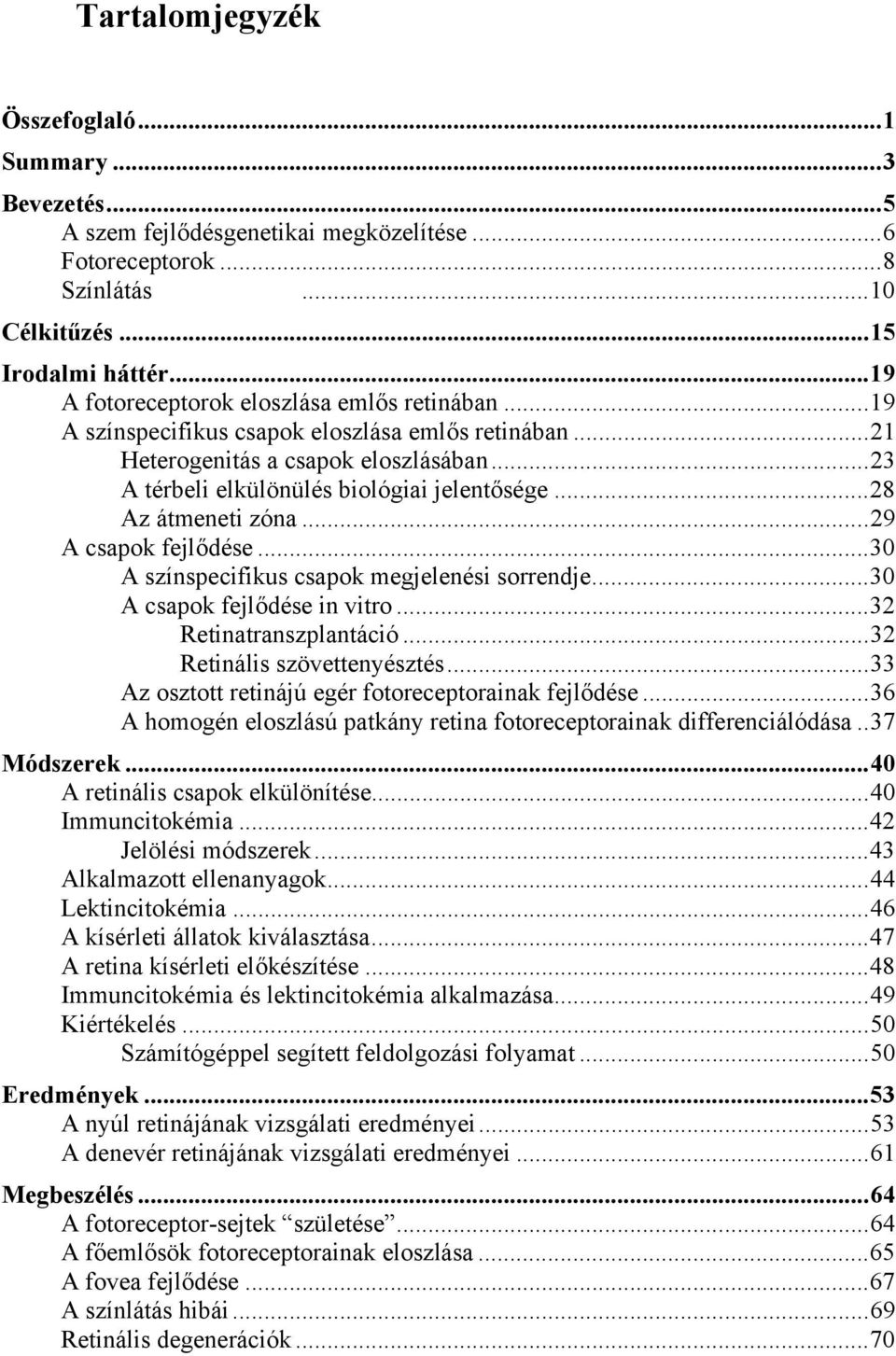 ..28 Az átmeneti zóna...29 A csapok fejlődése...30 A színspecifikus csapok megjelenési sorrendje...30 A csapok fejlődése in vitro...32 Retinatranszplantáció...32 Retinális szövettenyésztés.