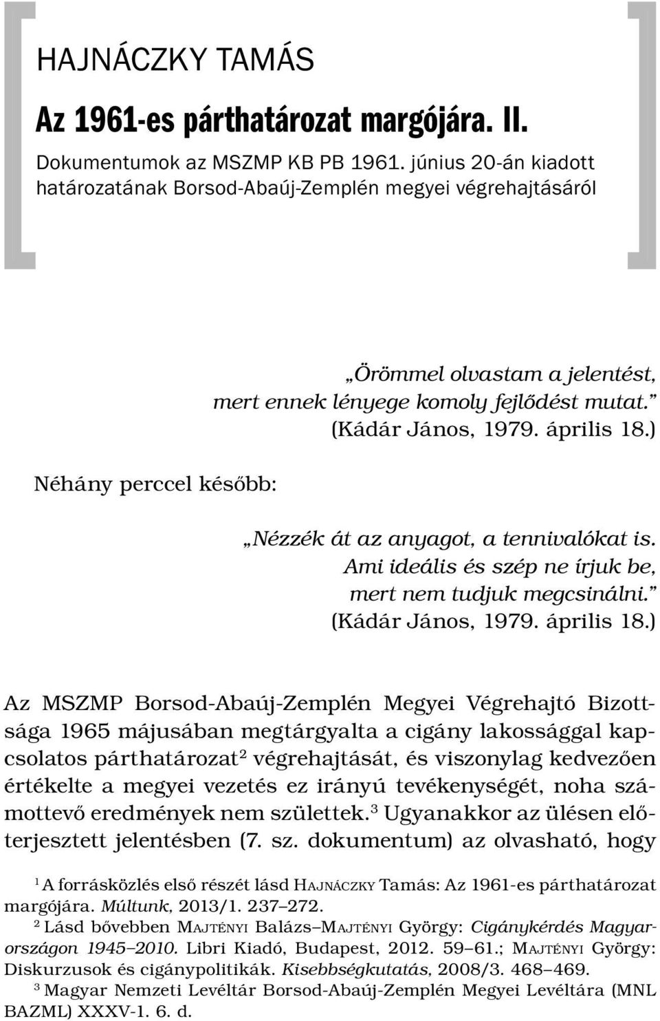 ) Néhány perccel később: Nézzék át az anyagot, a tennivalókat is. Ami ideális és szép ne írjuk be, mert nem tudjuk megcsinálni. (Kádár János, 1979. április 18.