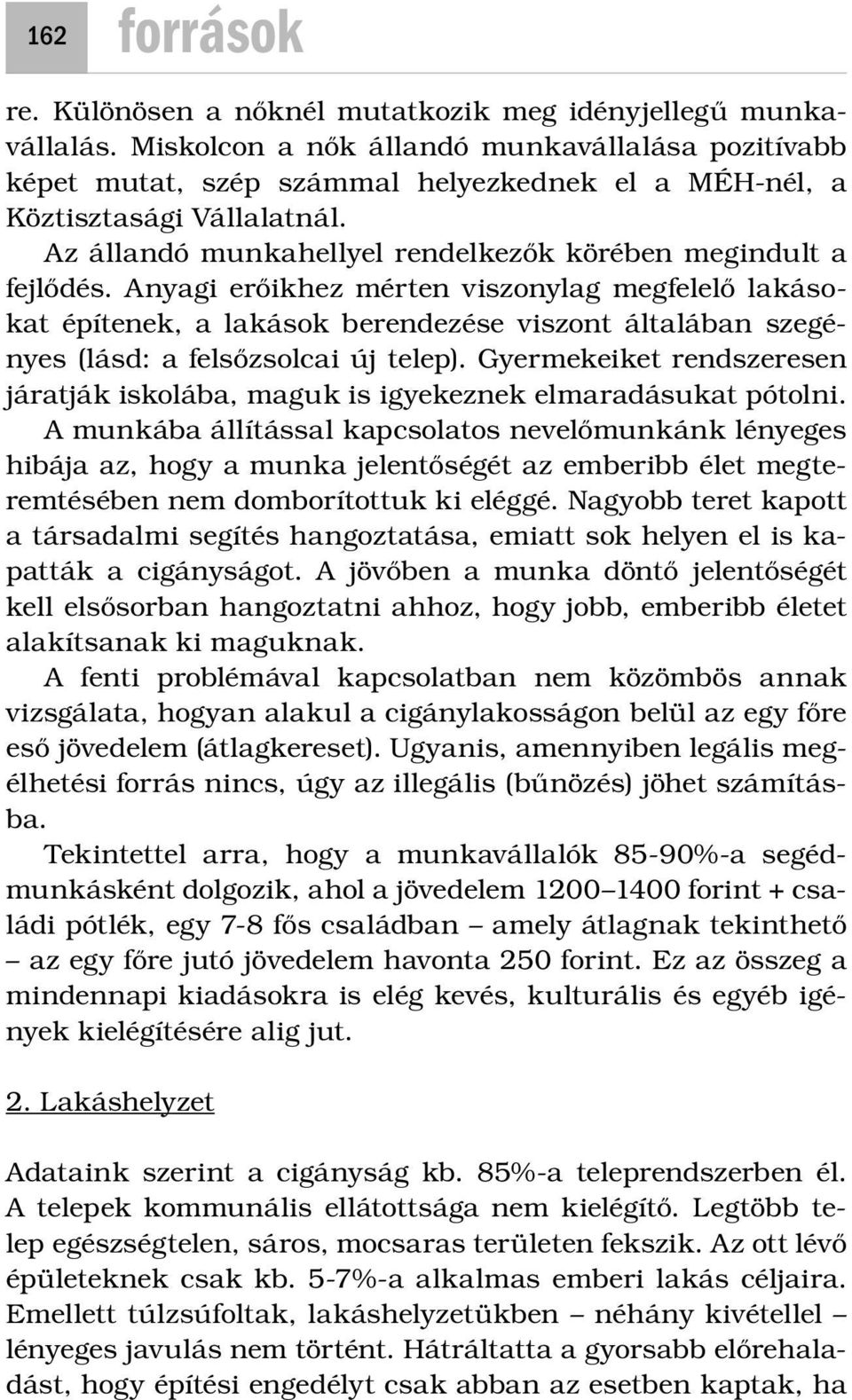 Anyagi erőikhez mérten viszonylag megfelelő lakásokat építenek, a lakások berendezése viszont általában szegényes (lásd: a felsőzsolcai új telep).