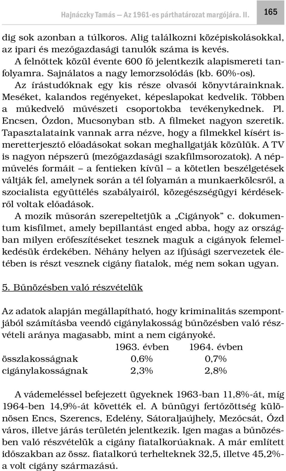 Meséket, kalandos regényeket, képeslapokat kedvelik. Többen a műkedvelő művészeti csoportokba tevékenykednek. Pl. Encsen, Ózdon, Mucsonyban stb. A filmeket nagyon szeretik.