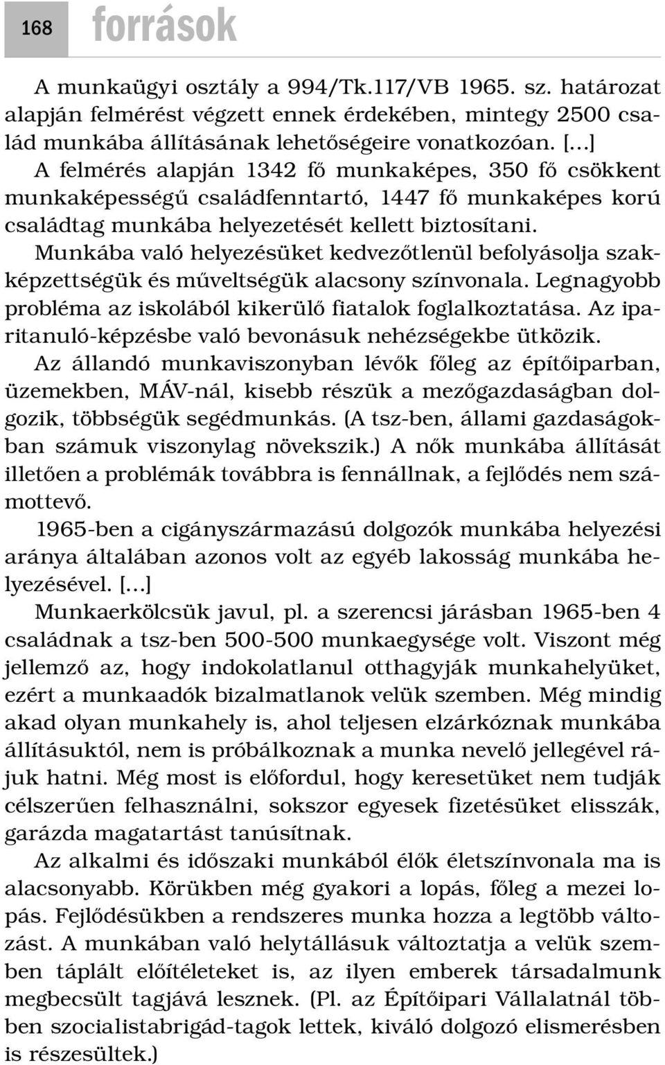 Munkába való helyezésüket kedvezőtlenül befolyásolja szakképzettségük és műveltségük alacsony színvonala. Legnagyobb probléma az iskolából kikerülő fiatalok foglalkoztatása.