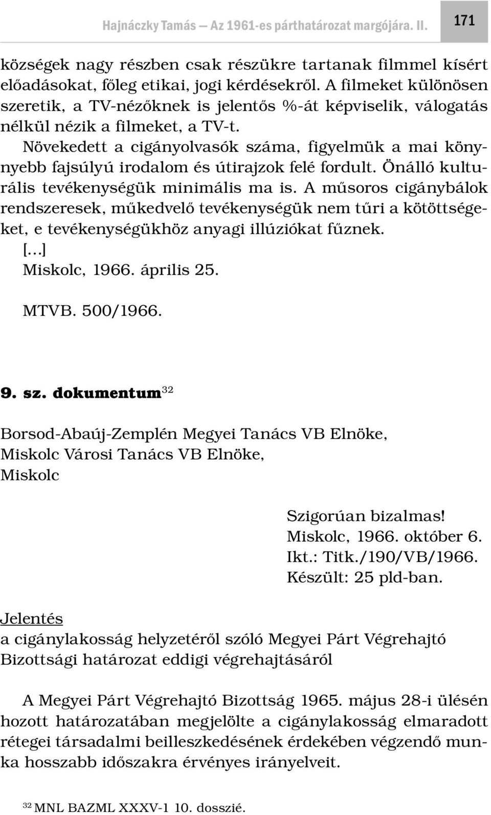 Növekedett a cigányolvasók száma, figyelmük a mai könynyebb fajsúlyú irodalom és útirajzok felé fordult. Önálló kulturális tevékenységük minimális ma is.