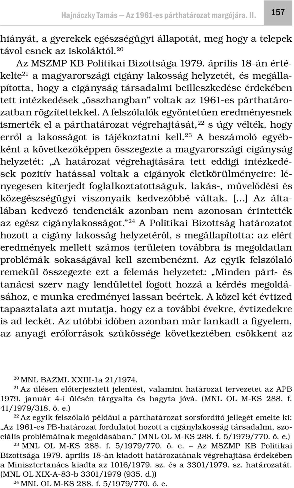 párthatározatban rögzítettekkel. A felszólalók egyöntetűen eredményesnek ismerték el a párthatározat végrehajtását, 22 s úgy vélték, hogy erről a lakosságot is tájékoztatni kell.