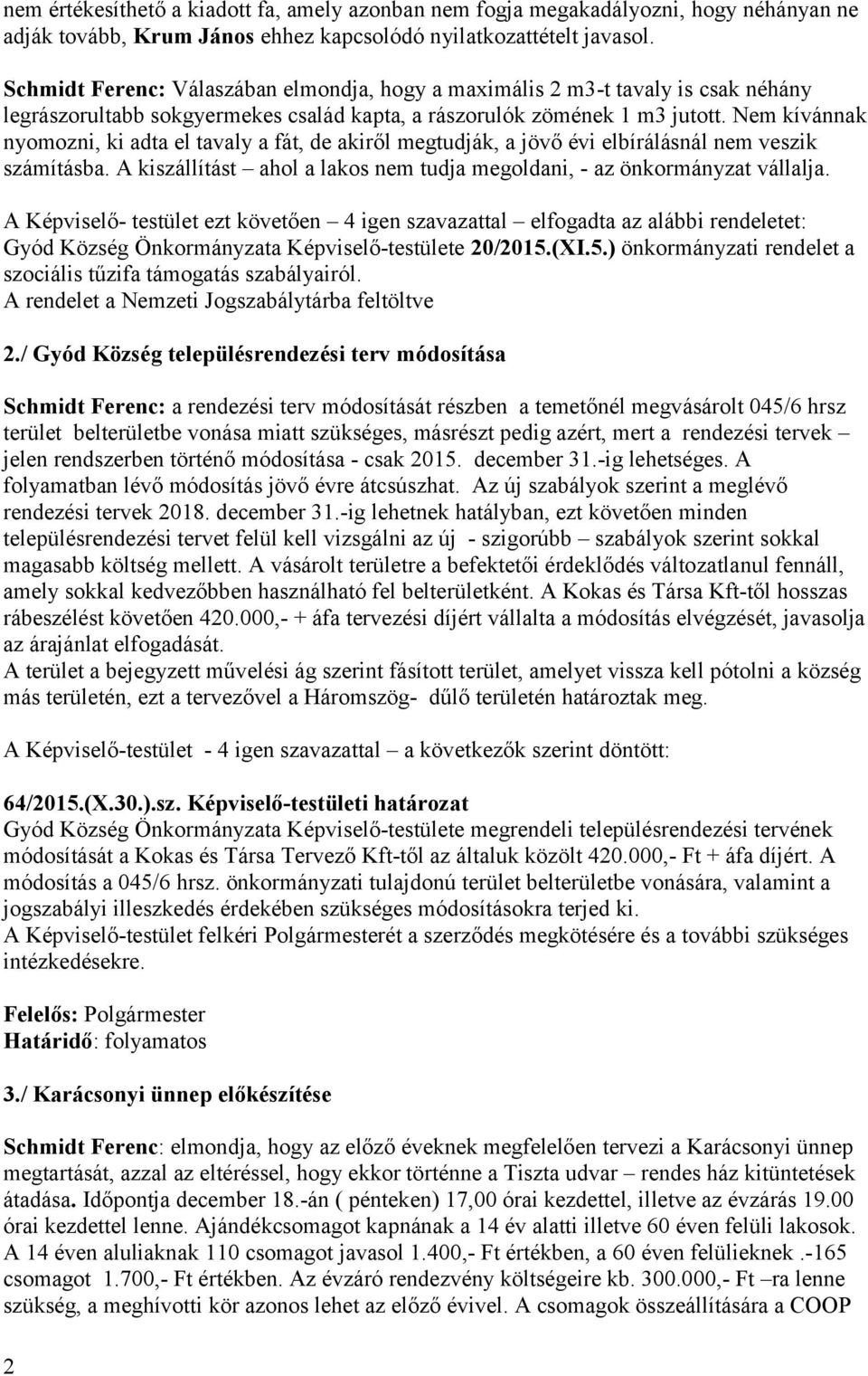 Nem kívánnak nyomozni, ki adta el tavaly a fát, de akiről megtudják, a jövő évi elbírálásnál nem veszik számításba. A kiszállítást ahol a lakos nem tudja megoldani, - az önkormányzat vállalja.