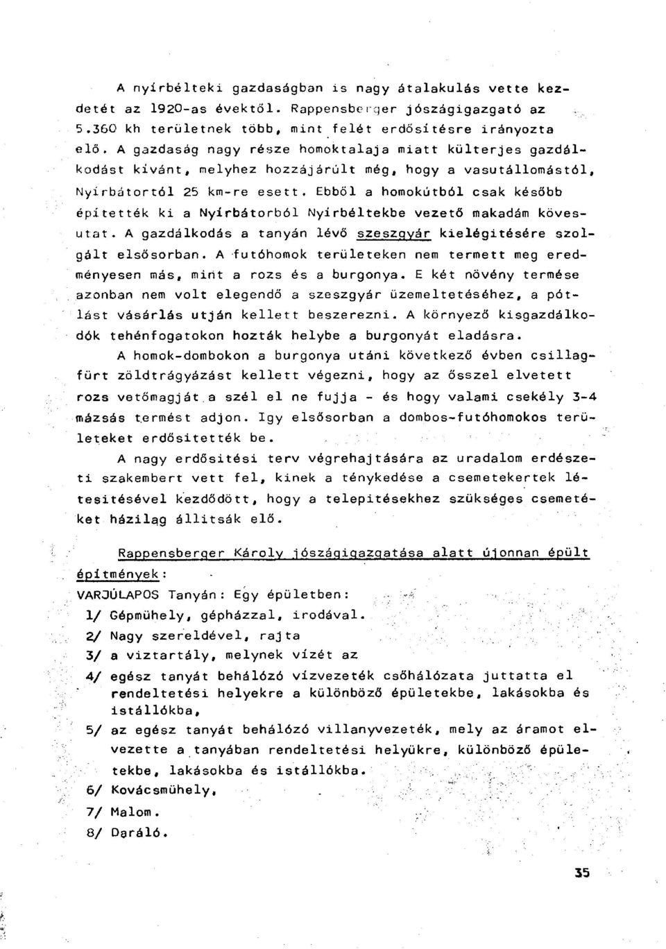 Ebből a homokútból csak később építették ki a Nyírbátorból Nyírbéltekbe vezető makadám kövesutat. A gazdálkodás a tanyán lévő szeszgyár kielégítésére szolgólt elsősorban.