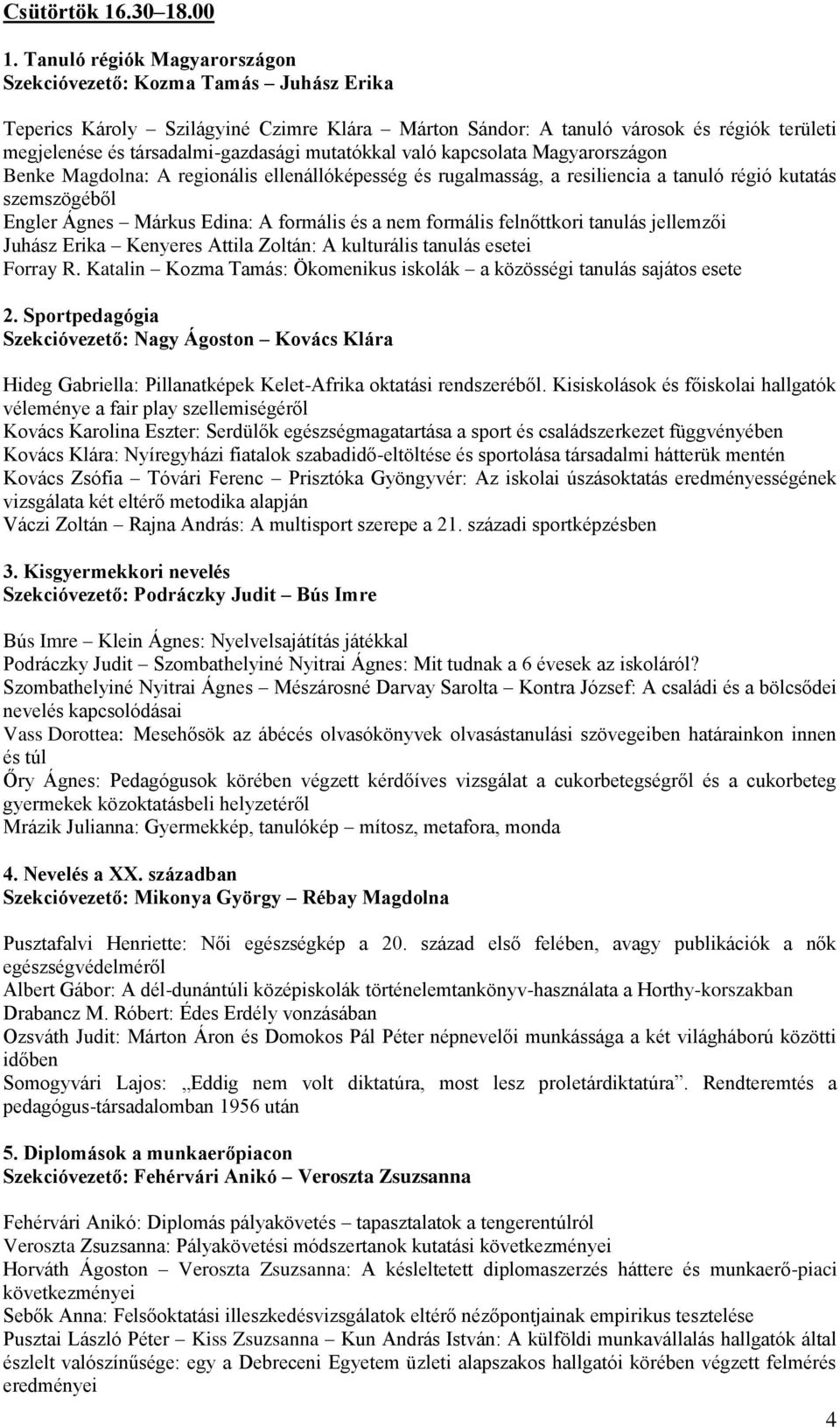 mutatókkal való kapcsolata Magyarországon Benke Magdolna: A regionális ellenállóképesség és rugalmasság, a resiliencia a tanuló régió kutatás szemszögéből Engler Ágnes Márkus Edina: A formális és a