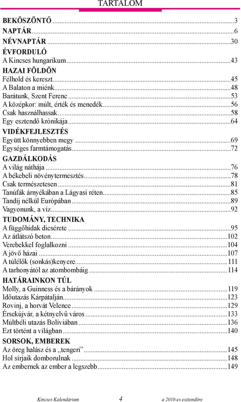 ..76 A békebeli növénytermesztés...78 Csak természetesen...81 Tanúfák árnyékában a Lágyasi réten...85 Tandíj nélkül Európában...89 Vagyonunk, a víz...92 Tudomány, technika A függőhidak dicsérete.