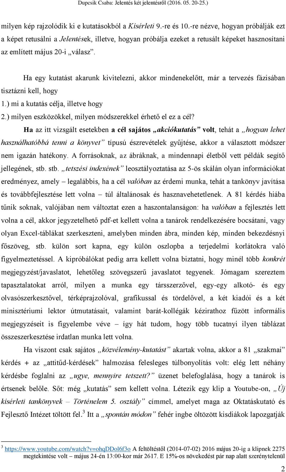 Ha egy kutatást akarunk kivitelezni, akkor mindenekelőtt, már a tervezés fázisában tisztázni kell, hogy 1.) mi a kutatás célja, illetve hogy 2.