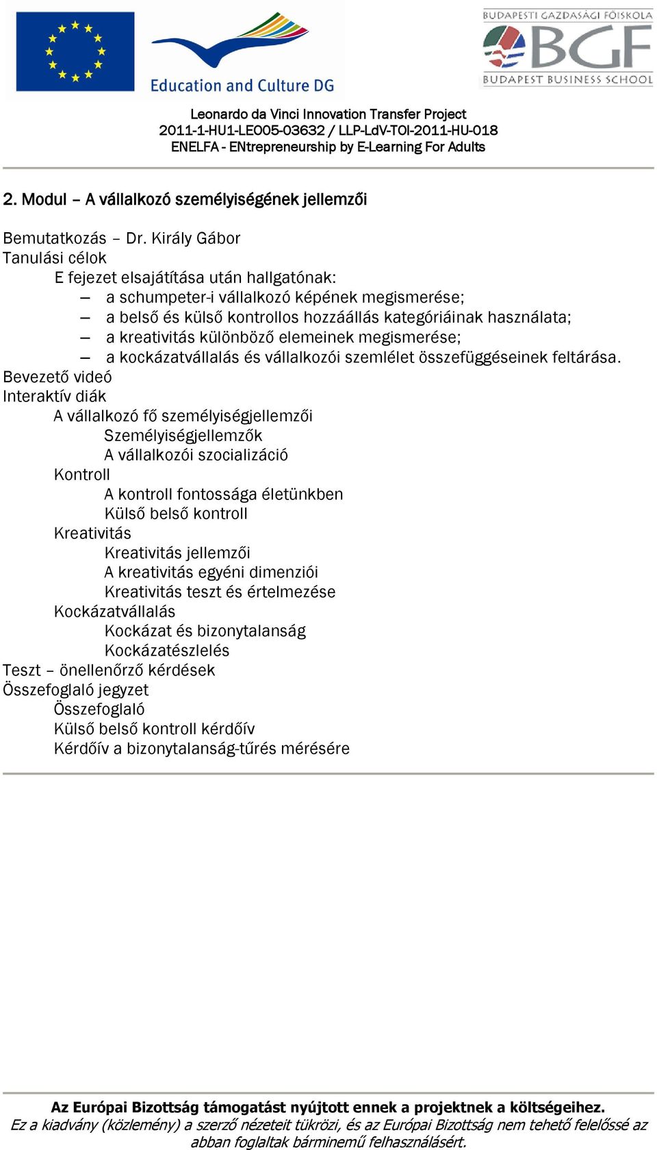 különböző elemeinek megismerése; a kockázatvállalás és vállalkozói szemlélet összefüggéseinek feltárása.