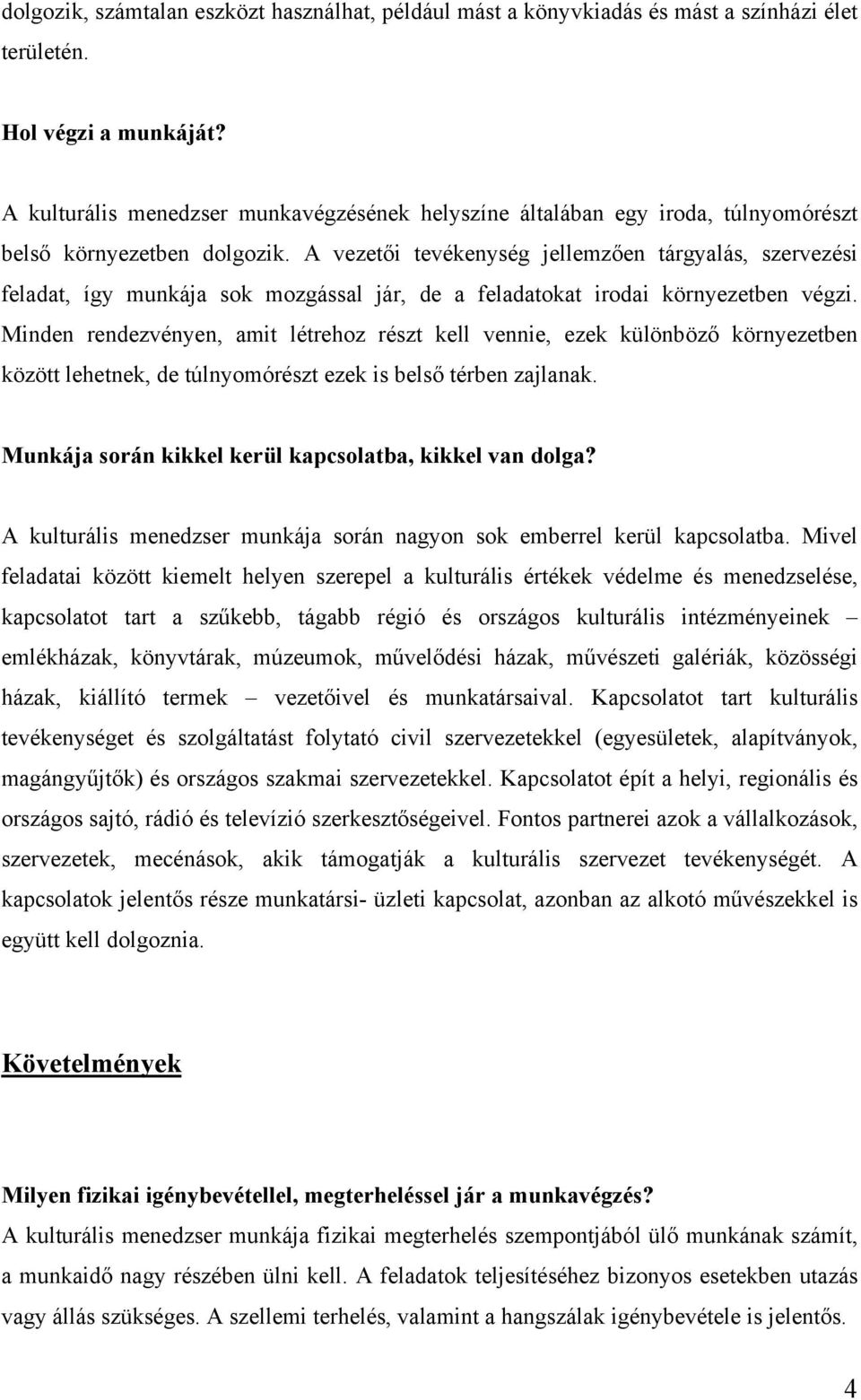 A vezetői tevékenység jellemzően tárgyalás, szervezési feladat, így munkája sok mozgással jár, de a feladatokat irodai környezetben végzi.