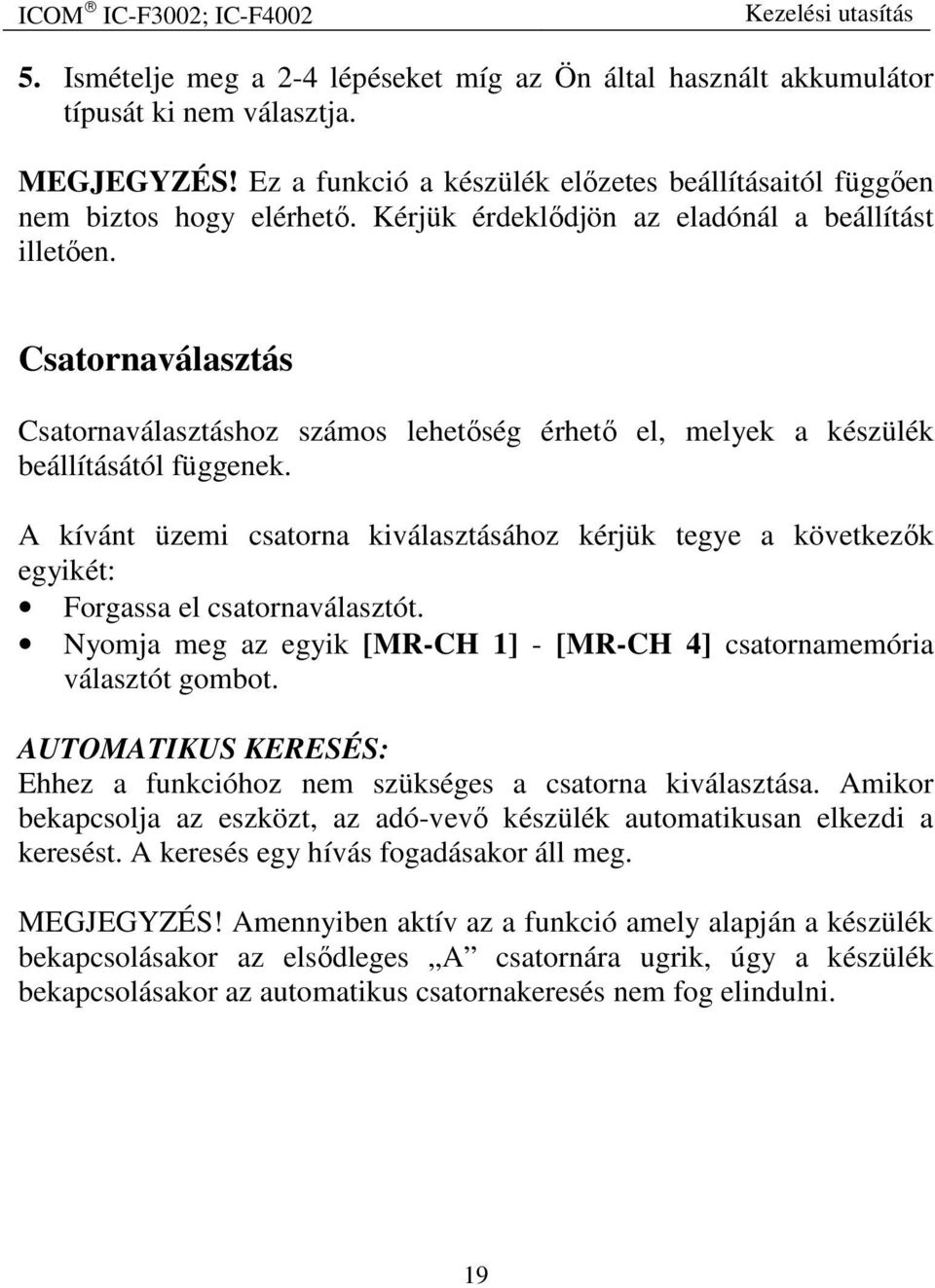 A kívánt üzemi csatorna kiválasztásához kérjük tegye a következők egyikét: Forgassa el csatornaválasztót. Nyomja meg az egyik [MR-CH 1] - [MR-CH 4] csatornamemória választót gombot.