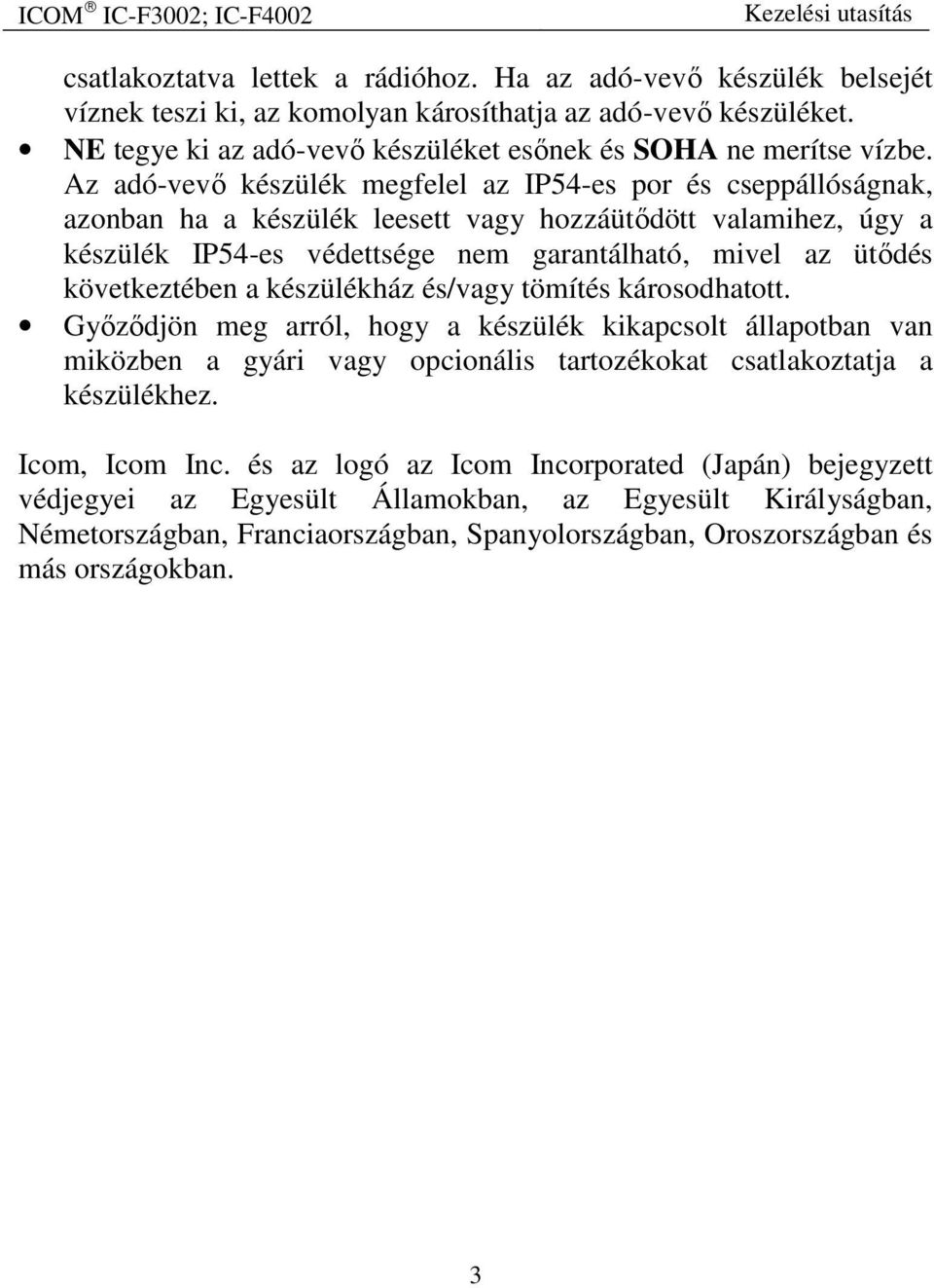 következtében a készülékház és/vagy tömítés károsodhatott. Győződjön meg arról, hogy a készülék kikapcsolt állapotban van miközben a gyári vagy opcionális tartozékokat csatlakoztatja a készülékhez.