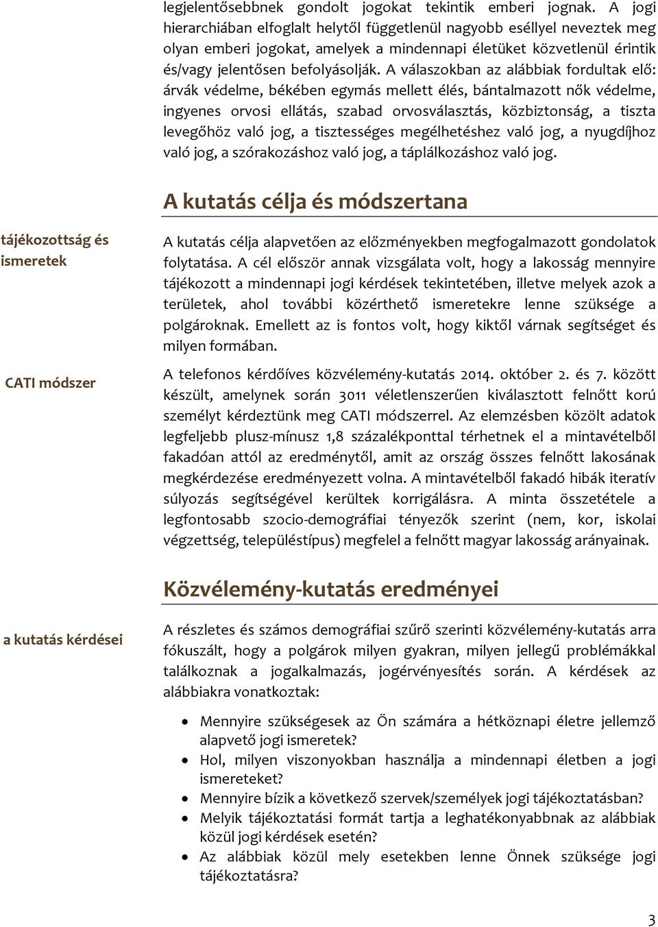 A válaszokban az alábbiak fordultak elő: árvák védelme, békében egymás mellett élés, bántalmazott nők védelme, ingyenes orvosi ellátás, szabad orvosválasztás, közbiztonság, a tiszta levegőhöz való