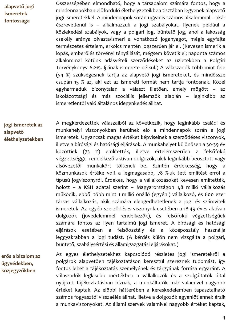 Ilyenek például a közlekedési szabályok, vagy a polgári jog, büntető jog, ahol a lakosság csekély aránya olvasta/ismeri a vonatkozó joganyagot, mégis egyfajta természetes értelem, erkölcs mentén