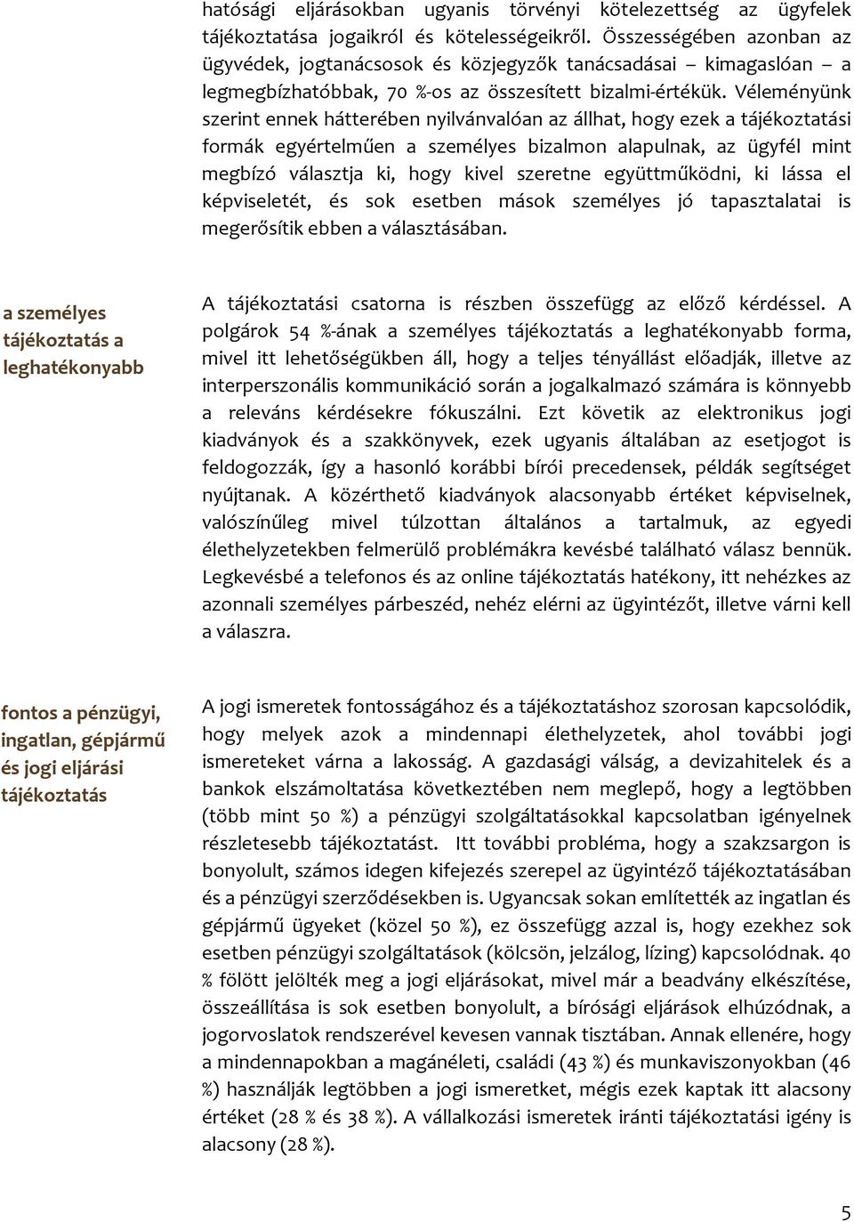 Véleményünk szerint ennek hátterében nyilvánvalóan az állhat, hogy ezek a tájékoztatási formák egyértelműen a személyes bizalmon alapulnak, az ügyfél mint megbízó választja ki, hogy kivel szeretne