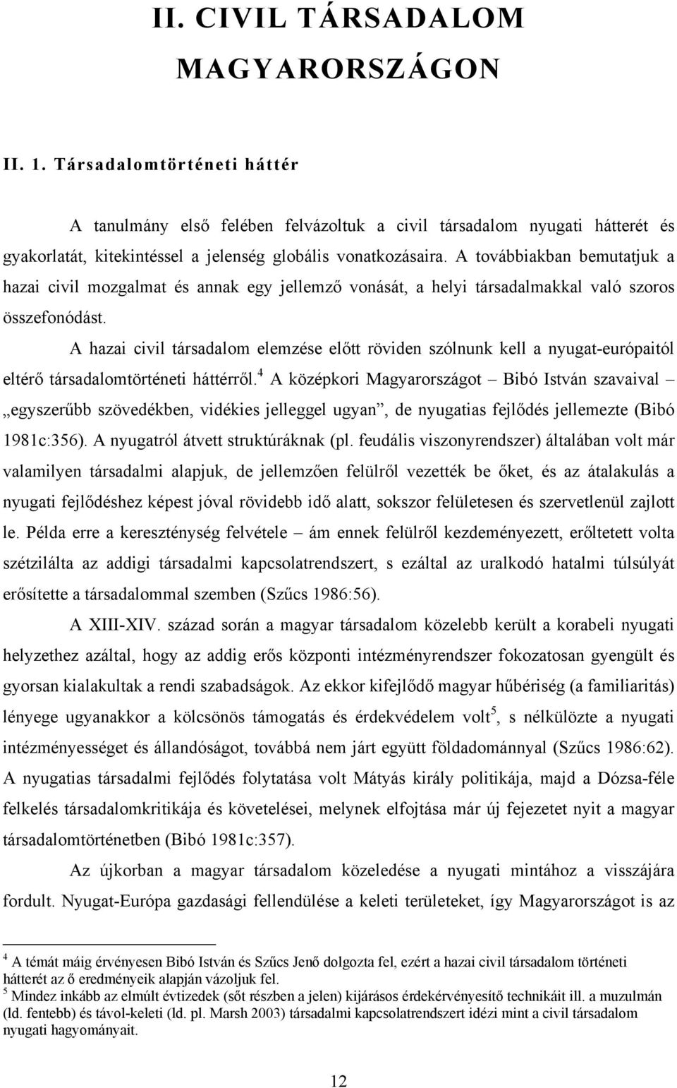 A továbbiakban bemutatjuk a hazai civil mozgalmat és annak egy jellemző vonását, a helyi társadalmakkal való szoros összefonódást.