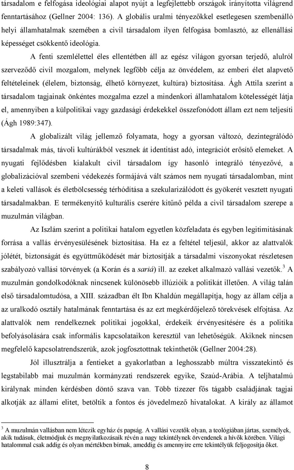 A fenti szemlélettel éles ellentétben áll az egész világon gyorsan terjedő, alulról szerveződő civil mozgalom, melynek legfőbb célja az önvédelem, az emberi élet alapvető feltételeinek (élelem,