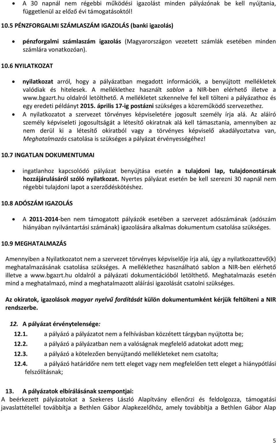 6 NYILATKOZAT nyilatkozat arról, hogy a pályázatban megadott információk, a benyújtott mellékletek valódiak és hitelesek. A melléklethez használt sablon a NIR ben elérhető illetve a www.bgazrt.