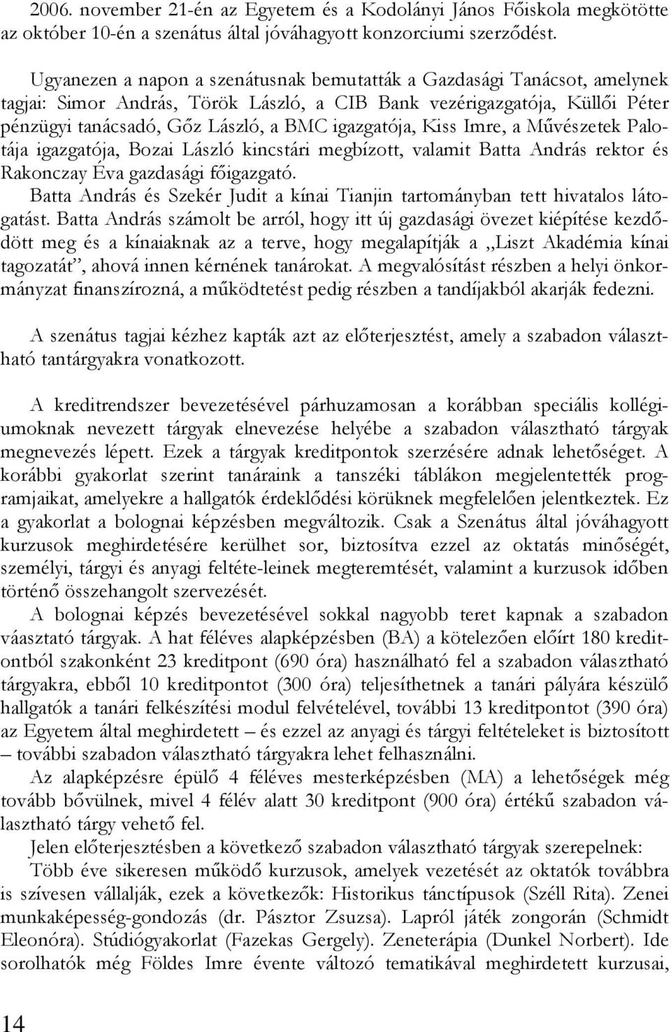 igazgatója, Kiss Imre, a Művészetek Palotája igazgatója, Bozai László kincstári megbízott, valamit Batta András rektor és Rakonczay Éva gazdasági főigazgató.