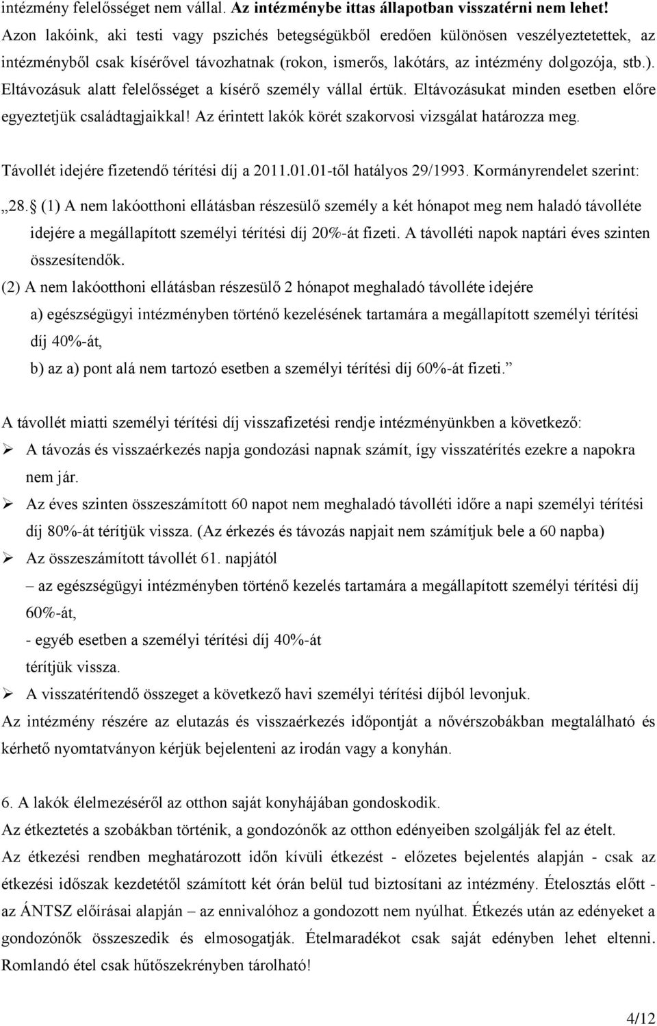 Eltávozásuk alatt felelősséget a kísérő személy vállal értük. Eltávozásukat minden esetben előre egyeztetjük családtagjaikkal! Az érintett lakók körét szakorvosi vizsgálat határozza meg.