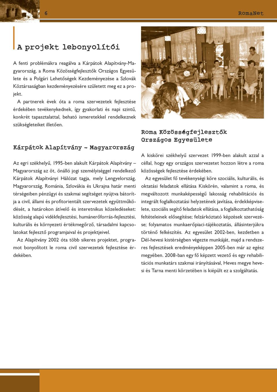 A partnerek évek óta a roma szervezetek fejlesztése érdekében tevékenykednek, így gyakorlati és napi szintű, konkrét tapasztalattal, beható ismeretekkel rendelkeznek szükségleteiket illetően.