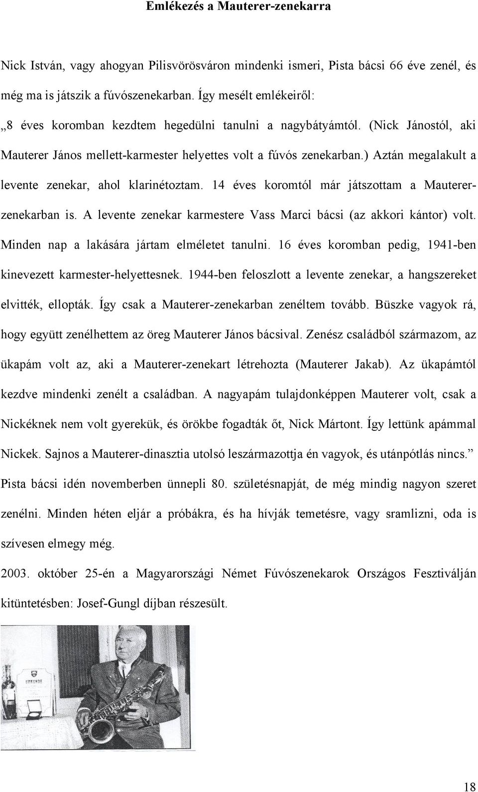 ) Aztán megalakult a levente zenekar, ahol klarinétoztam. 14 éves koromtól már játszottam a Mautererzenekarban is. A levente zenekar karmestere Vass Marci bácsi (az akkori kántor) volt.