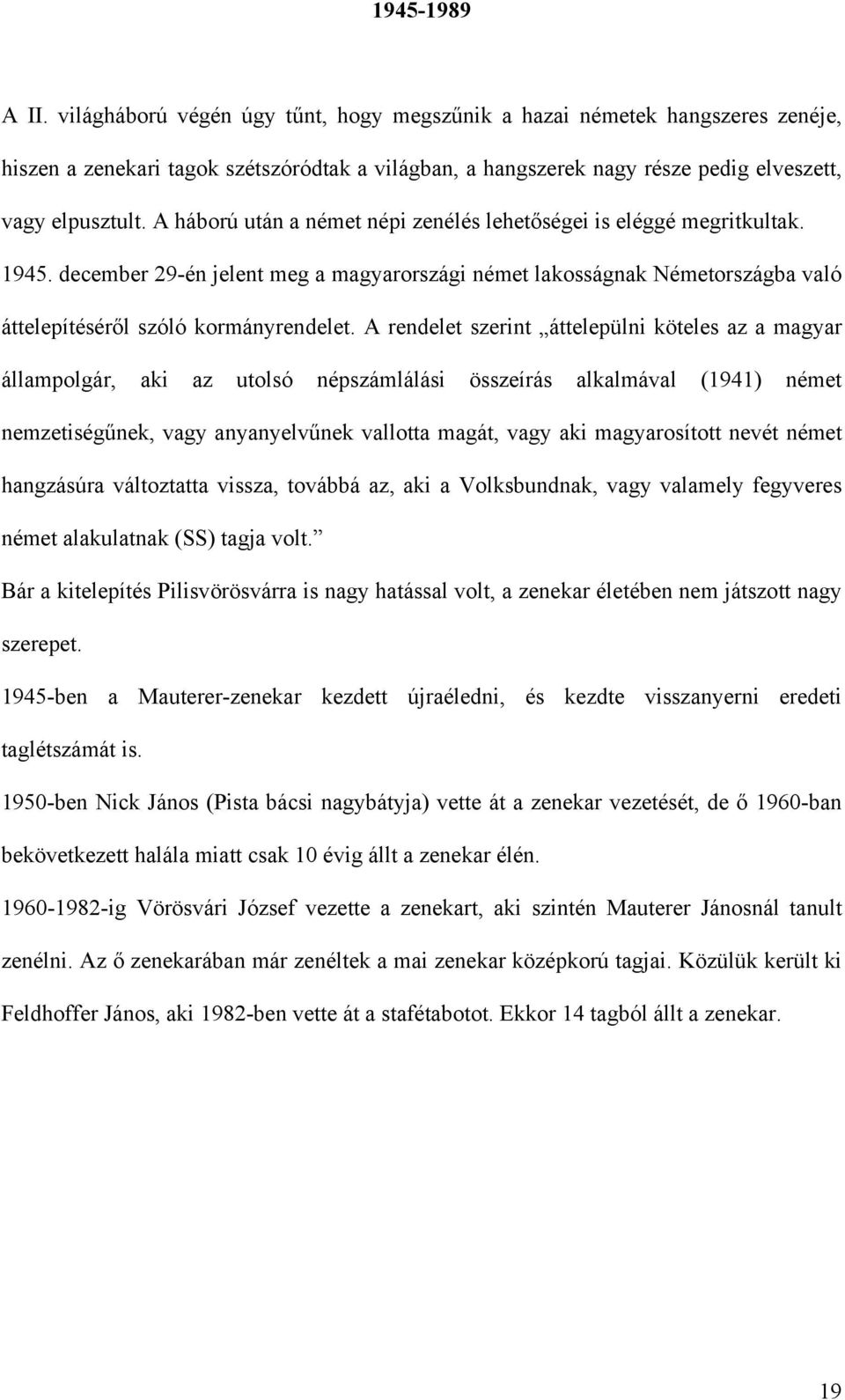 A háború után a német népi zenélés lehetőségei is eléggé megritkultak. 1945. december 29-én jelent meg a magyarországi német lakosságnak Németországba való áttelepítéséről szóló kormányrendelet.