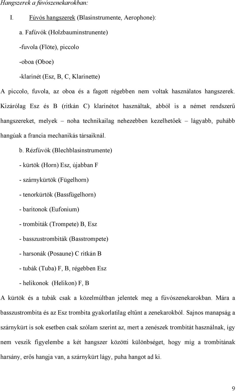 Kizárólag Esz és B (ritkán C) klarinétot használtak, abból is a német rendszerű hangszereket, melyek noha technikailag nehezebben kezelhetőek lágyabb, puhább hangúak a francia mechanikás társaiknál.