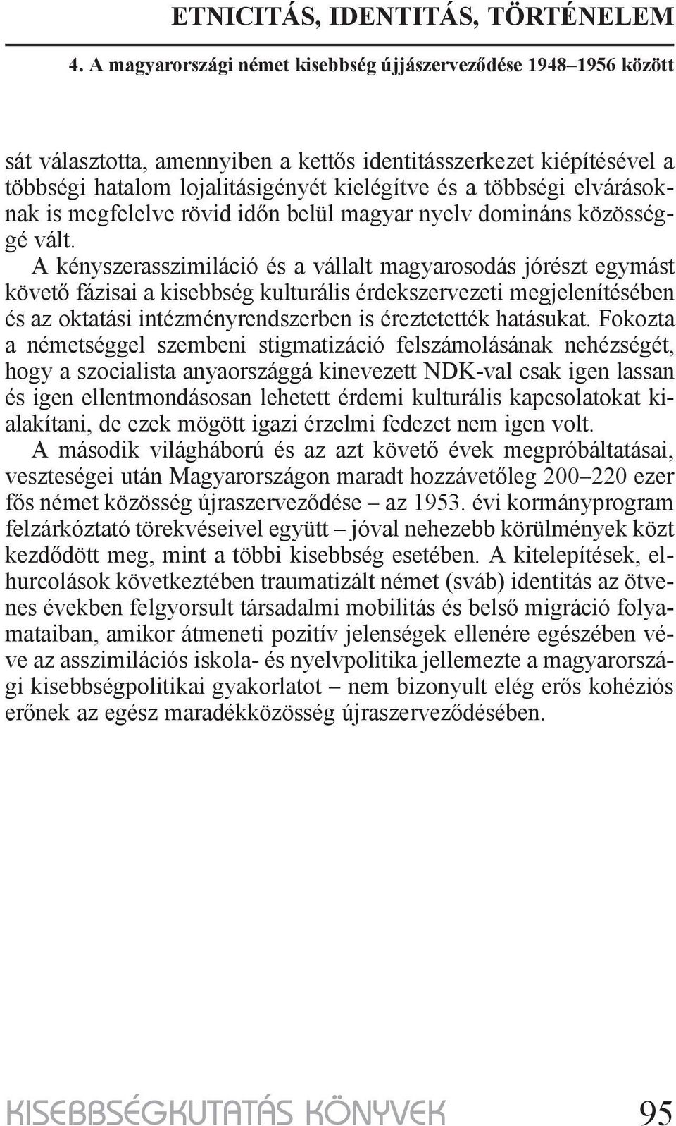 A kényszerasszimiláció és a vállalt magyarosodás jórészt egymást követő fázisai a kisebbség kulturális érdekszervezeti megjelenítésében és az oktatási intézményrendszerben is éreztetették hatásukat.