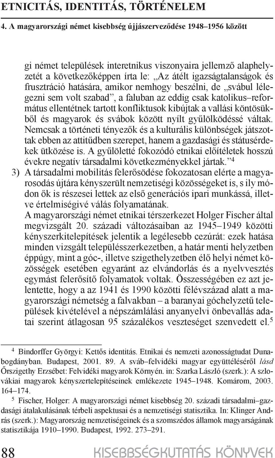 Nemcsak a történeti tényezők és a kulturális különbségek játszottak ebben az attitűdben szerepet, hanem a gazdasági és státusérdekek ütközése is.