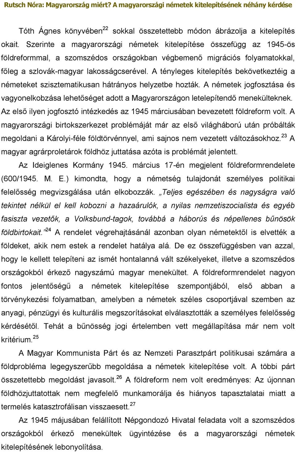 A tényleges kitelepítés bekövetkeztéig a németeket szisztematikusan hátrányos helyzetbe hozták. A németek jogfosztása és vagyonelkobzása lehetőséget adott a Magyarországon letelepítendő menekülteknek.