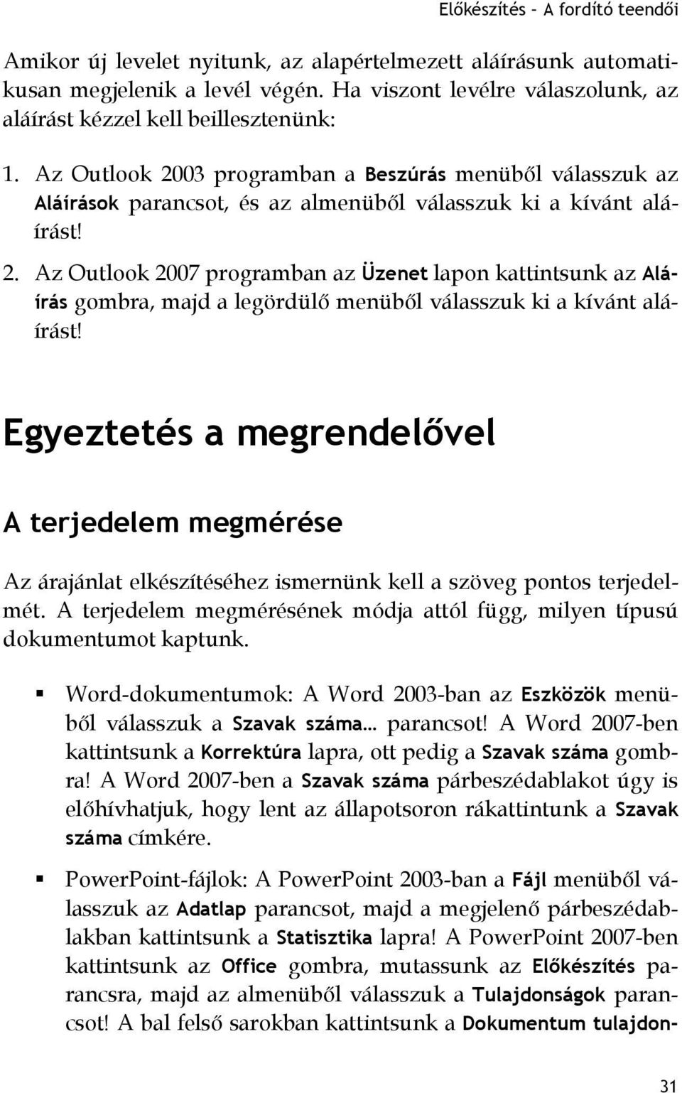 Az Outlook 2003 programban a Beszúrás menüből válasszuk az Aláírások parancsot, és az almenüből válasszuk ki a kívánt aláírást! 2. Az Outlook 2007 programban az Üzenet lapon kattintsunk az Aláírás gombra, majd a legördülő menüből válasszuk ki a kívánt aláírást!