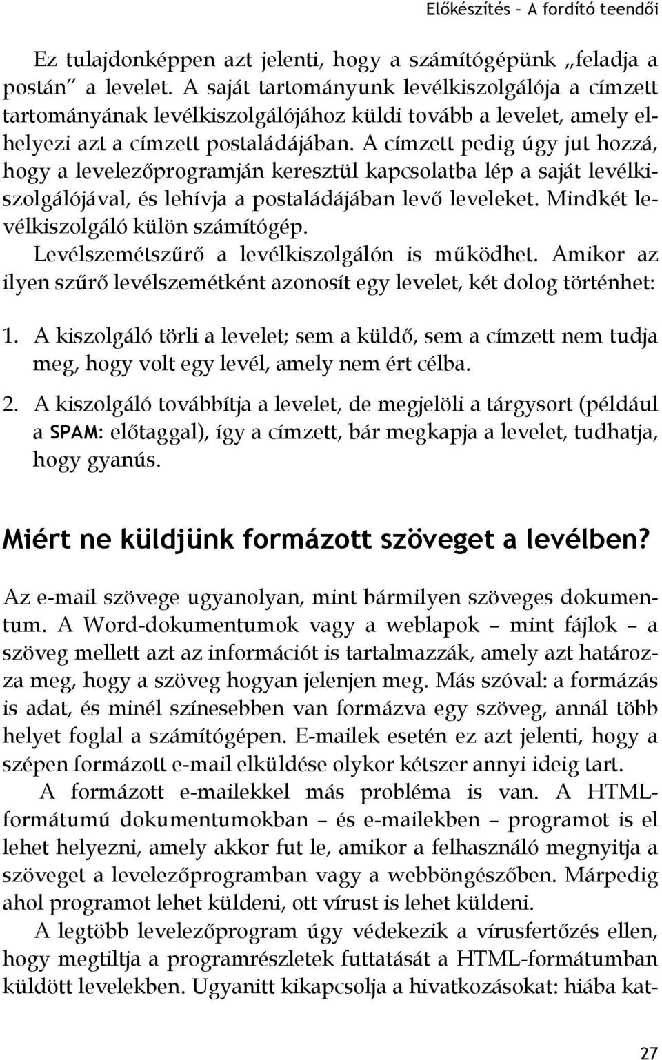 A címzett pedig úgy jut hozzá, hogy a levelezőprogramján keresztül kapcsolatba lép a saját levélkiszolgálójával, és lehívja a postaládájában levő leveleket. Mindkét levélkiszolgáló külön számítógép.