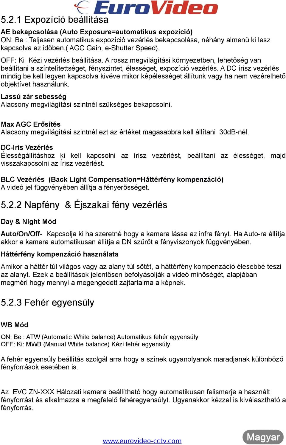 A DC írisz vezérlés mindig be kell legyen kapcsolva kivéve mikor képélességet állítunk vagy ha nem vezérelhető objektívet használunk.