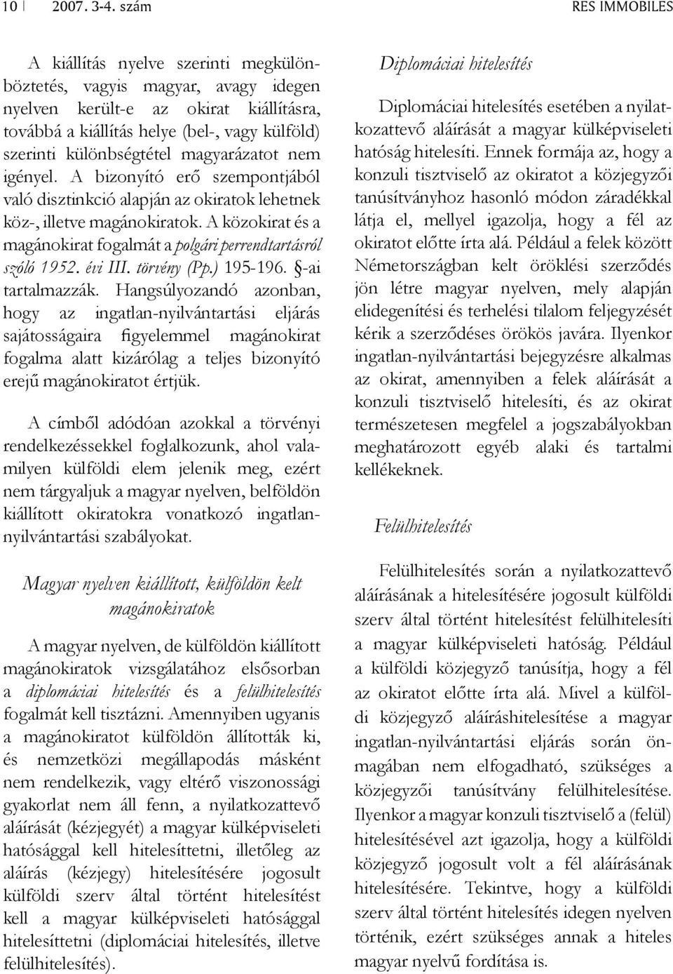 különbségtétel magyarázatot nem igényel. A bizonyító erő szempontjából való disztinkció alapján az okiratok lehetnek köz-, illetve magánokiratok.