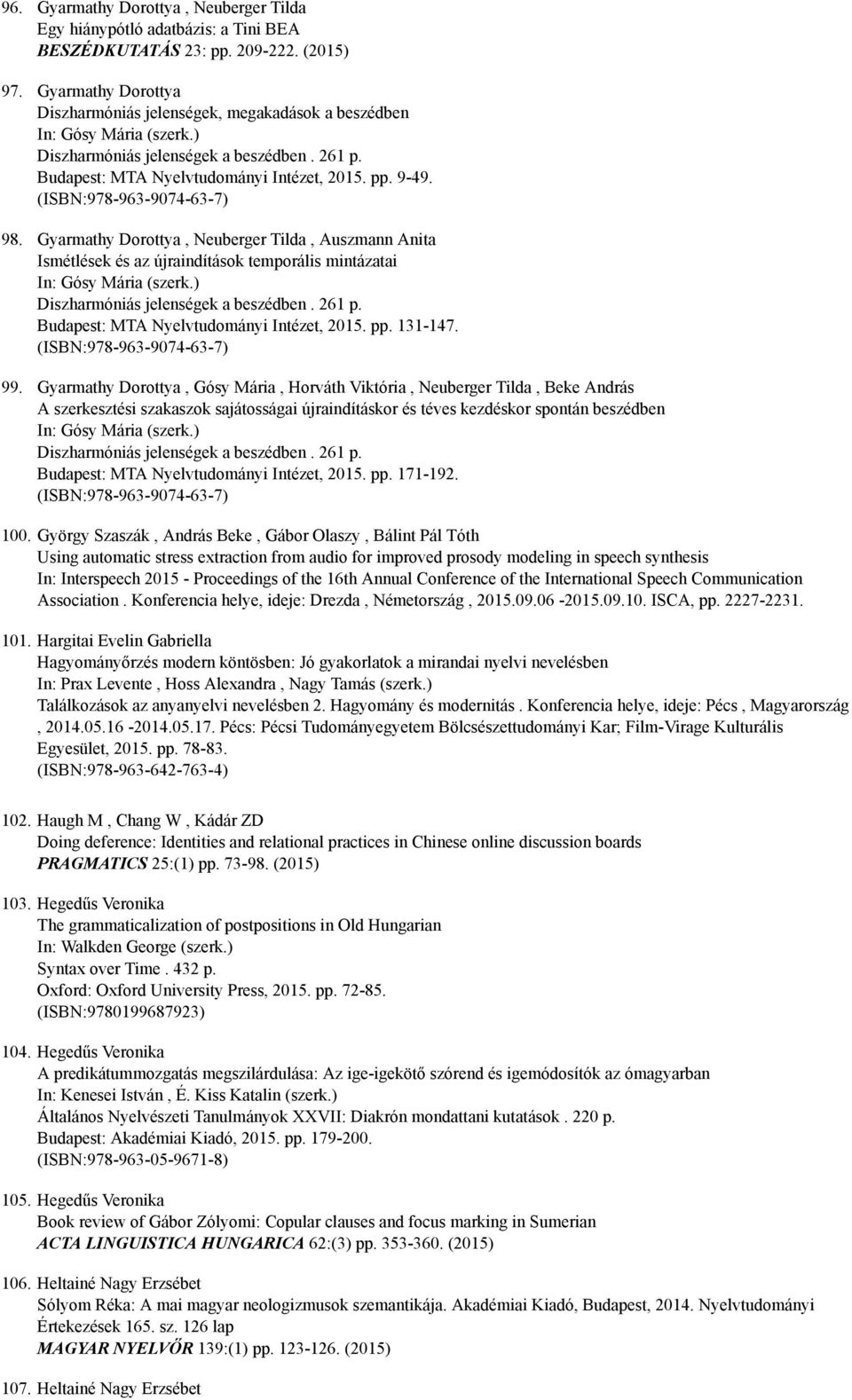 (ISBN:978 963 9074 63 7) 98. Gyarmathy Dorottya, Neuberger Tilda, Auszmann Anita Ismétlések és az újraindítások temporális mintázatai In: Gósy Mária (szerk.) Diszharmóniás jelenségek a beszédben.