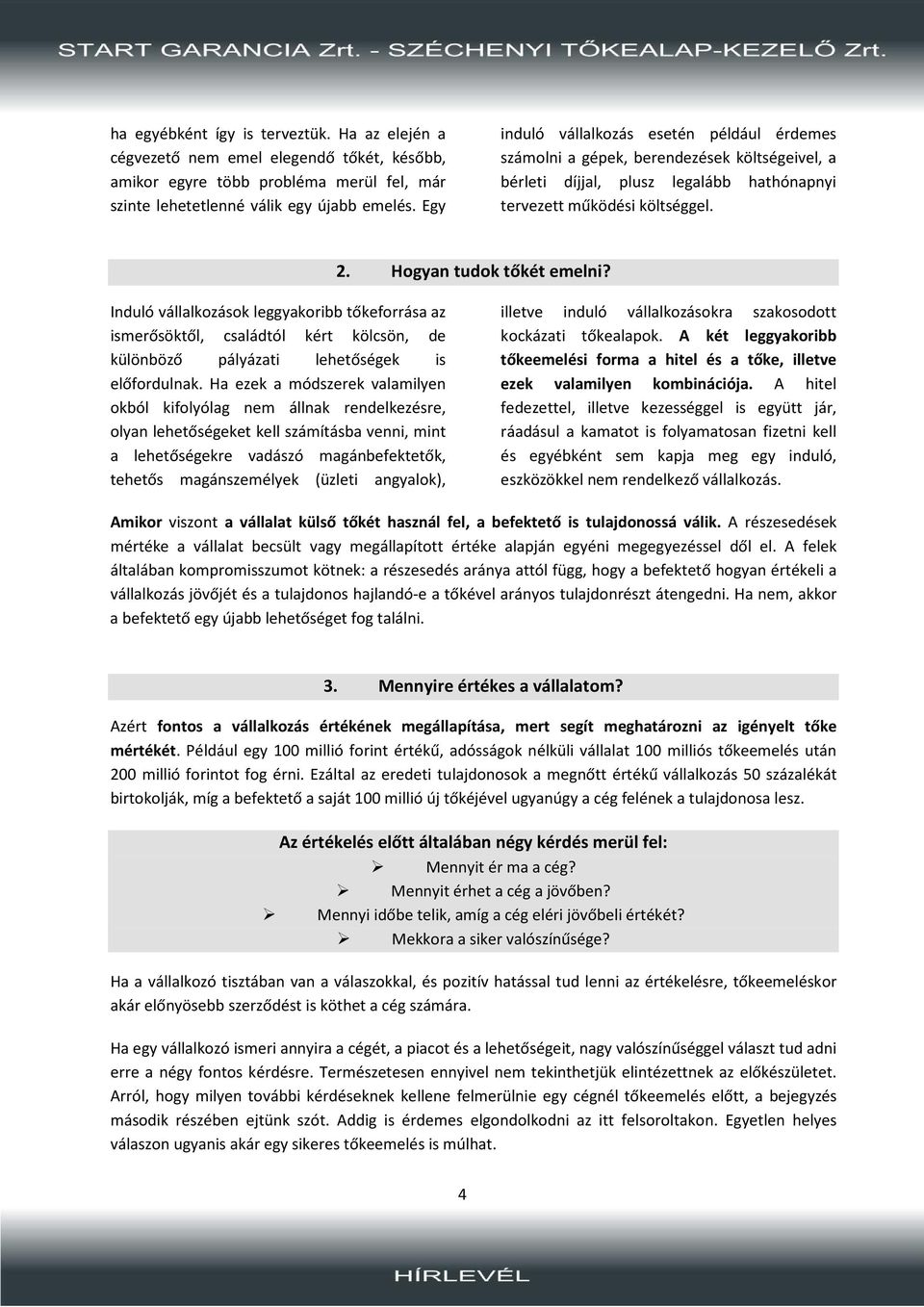 Induló vállalkozások leggyakoribb tőkeforrása az ismerősöktől, családtól kért kölcsön, de különböző pályázati lehetőségek is előfordulnak.