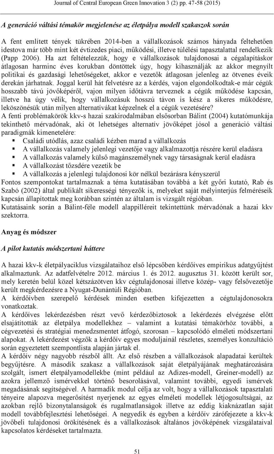 Ha azt feltételezzük, hogy e vállalkozások tulajdonosai a cégalapításkor átlagosan harminc éves korukban döntöttek úgy, hogy kihasználják az akkor megnyílt politikai és gazdasági lehetőségeket, akkor