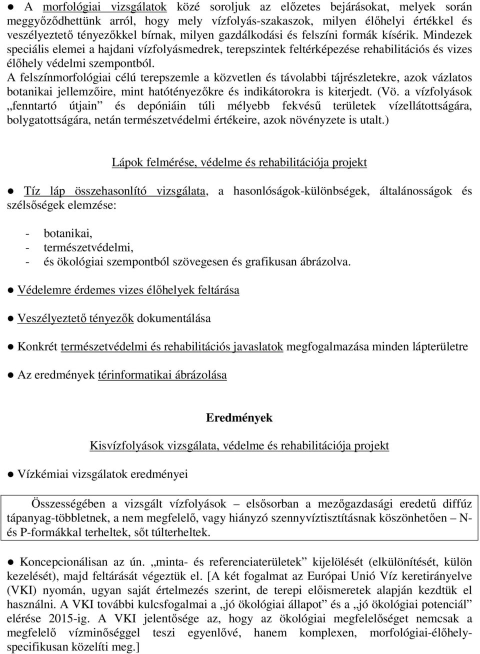 A felszínmorfológiai célú terepszemle a közvetlen és távolabbi tájrészletekre, azok vázlatos botanikai jellemzıire, mint hatótényezıkre és indikátorokra is kiterjedt. (Vö.