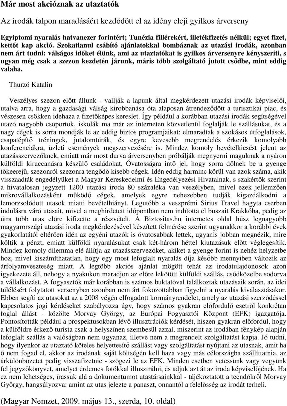 Szokatlanul csábító ajánlatokkal bombáznak az utazási irodák, azonban nem árt tudni: válságos idıket élünk, ami az utaztatókat is gyilkos árversenyre kényszeríti, s ugyan még csak a szezon kezdetén