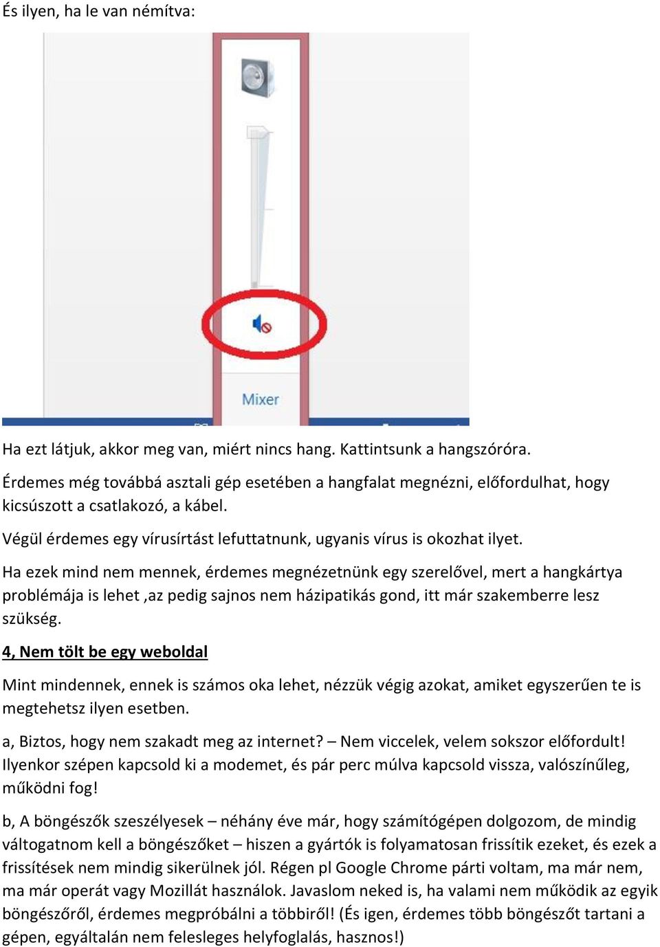 Ha ezek mind nem mennek, érdemes megnézetnünk egy szerelővel, mert a hangkártya problémája is lehet,az pedig sajnos nem házipatikás gond, itt már szakemberre lesz szükség.