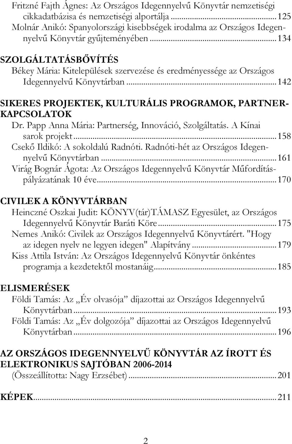 .. 134 SZOLGÁLTATÁSBŐVÍTÉS Békey Mária: Kitelepülések szervezése és eredményessége az Országos Idegennyelvű Könyvtárban... 142 SIKERES PROJEKTEK, KULTURÁLIS PROGRAMOK, PARTNER- KAPCSOLATOK Dr.
