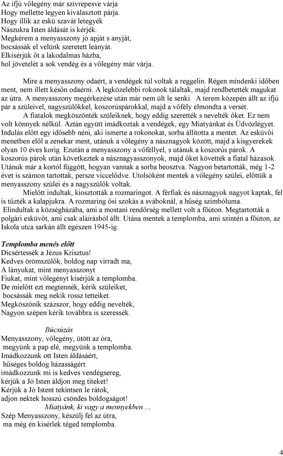 Mire a menyasszony odaért, a vendégek túl voltak a reggelin. Régen mindenki időben ment, nem illett későn odaérni. A legközelebbi rokonok tálaltak, majd rendbetették magukat az útra.