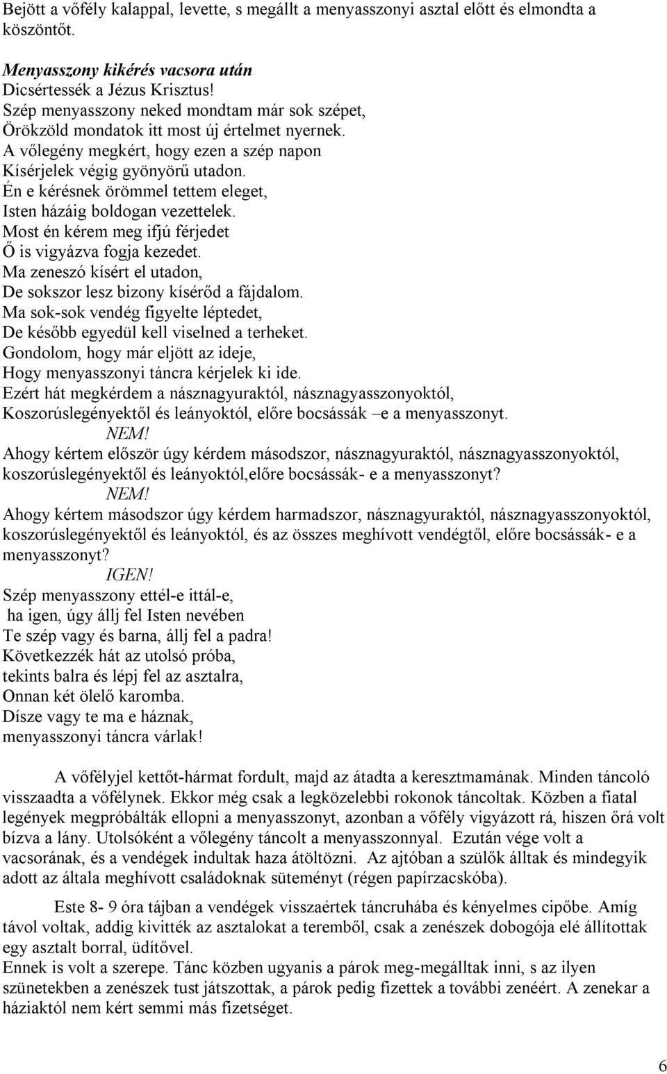 Én e kérésnek örömmel tettem eleget, Isten házáig boldogan vezettelek. Most én kérem meg ifjú férjedet Ő is vigyázva fogja kezedet.