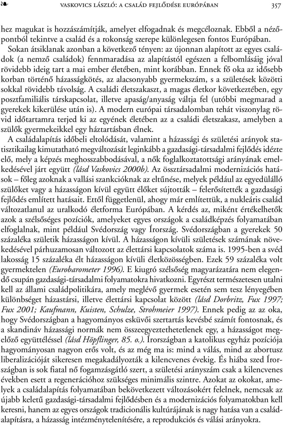 Sokan átsiklanak azonban a következõ tényen: az újonnan alapított az egyes családok (a nemzõ családok) fennmaradása az alapítástól egészen a felbomlásáig jóval rövidebb ideig tart a mai ember