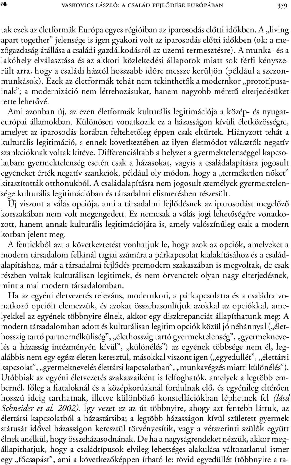 A munka- és a lakóhely elválasztása és az akkori közlekedési állapotok miatt sok férfi kényszerült arra, hogy a családi háztól hosszabb idõre messze kerüljön (például a szezonmunkások).